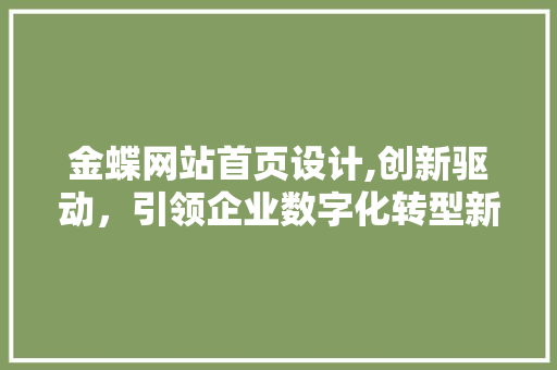 金蝶网站首页设计,创新驱动，引领企业数字化转型新潮流 金蝶网站首页设计,创新驱动，引领企业数字化转型新潮流 SEO关键词