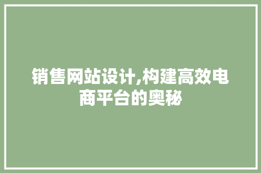 销售网站设计,构建高效电商平台的奥秘 销售网站设计,构建高效电商平台的奥秘 百度SEO