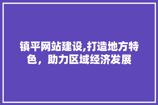 镇平网站建设,打造地方特色，助力区域经济发展 镇平网站建设,打造地方特色，助力区域经济发展 网站建设公司