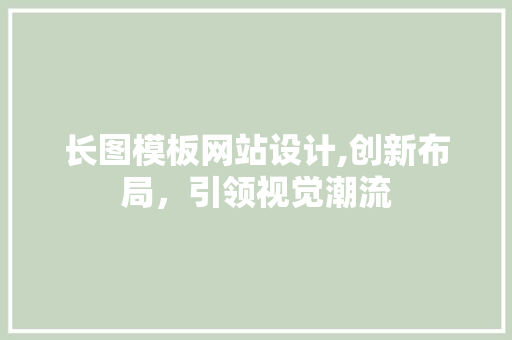 长图模板网站设计,创新布局，引领视觉潮流 长图模板网站设计,创新布局，引领视觉潮流 神马SEO