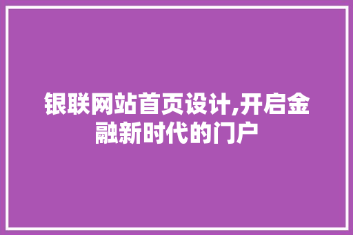 银联网站首页设计,开启金融新时代的门户 银联网站首页设计,开启金融新时代的门户 SEO关键词