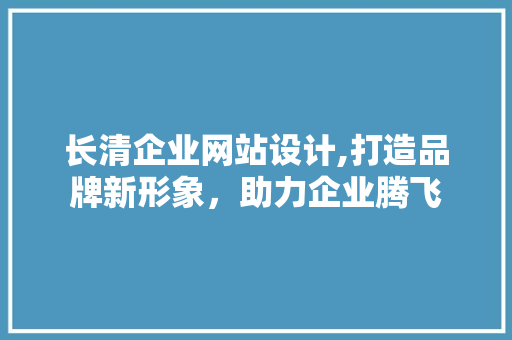 长清企业网站设计,打造品牌新形象，助力企业腾飞 长清企业网站设计,打造品牌新形象，助力企业腾飞 网站建设公司