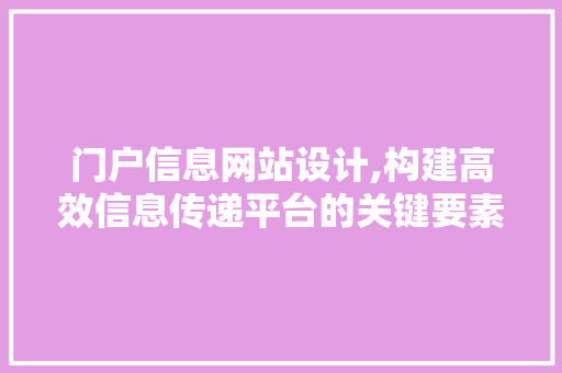 门户信息网站设计,构建高效信息传递平台的关键要素 门户信息网站设计,构建高效信息传递平台的关键要素 神马SEO