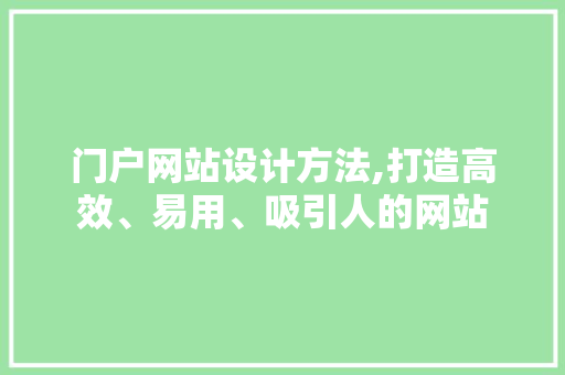 门户网站设计方法,打造高效、易用、吸引人的网站 门户网站设计方法,打造高效、易用、吸引人的网站 百度SEO