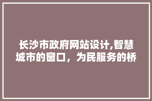 长沙市政府网站设计,智慧城市的窗口，为民服务的桥梁 长沙市政府网站设计,智慧城市的窗口，为民服务的桥梁 SEO关键词