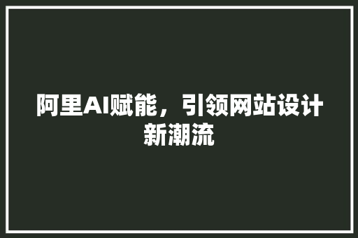 阿里AI赋能，引领网站设计新潮流 阿里AI赋能，引领网站设计新潮流 搜狗SEO