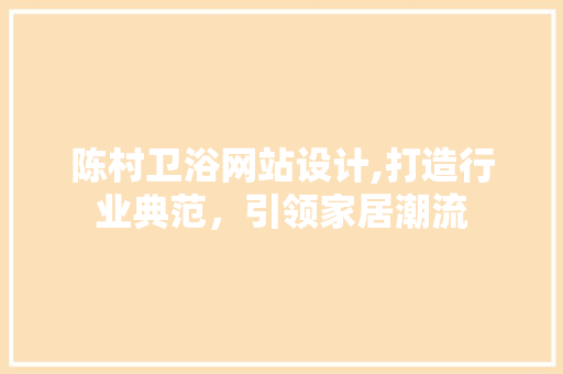 陈村卫浴网站设计,打造行业典范，引领家居潮流 陈村卫浴网站设计,打造行业典范，引领家居潮流 神马SEO