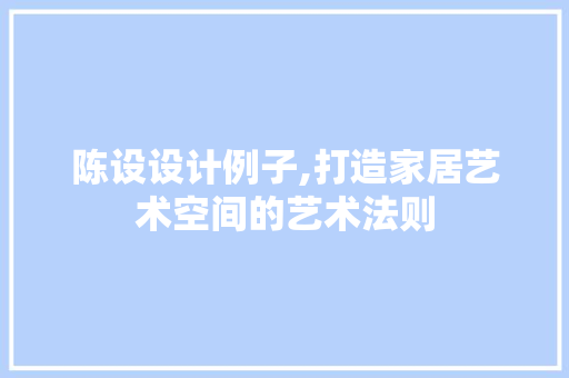 陈设设计例子,打造家居艺术空间的艺术法则 陈设设计例子,打造家居艺术空间的艺术法则 百度SEO