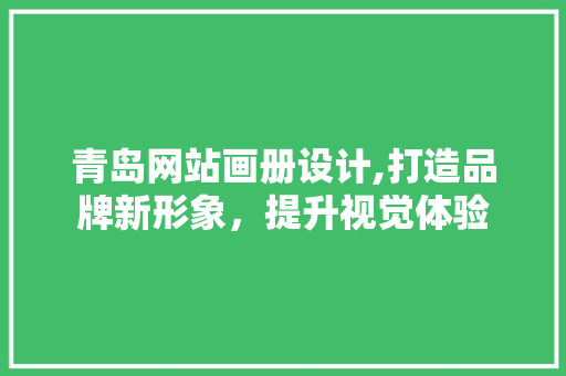 青岛网站画册设计,打造品牌新形象，提升视觉体验 青岛网站画册设计,打造品牌新形象，提升视觉体验 网站建设公司