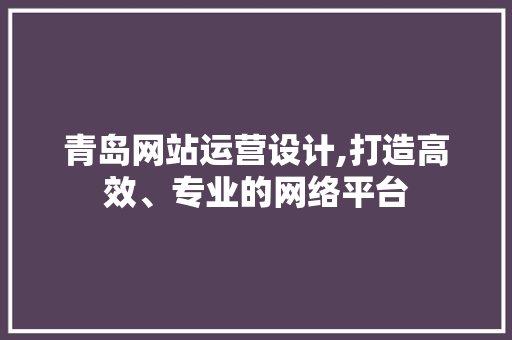 青岛网站运营设计,打造高效、专业的网络平台 青岛网站运营设计,打造高效、专业的网络平台 必应SEO