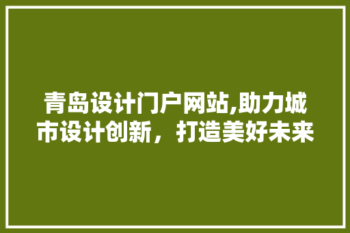 青岛设计门户网站,助力城市设计创新，打造美好未来 青岛设计门户网站,助力城市设计创新，打造美好未来 搜狗SEO