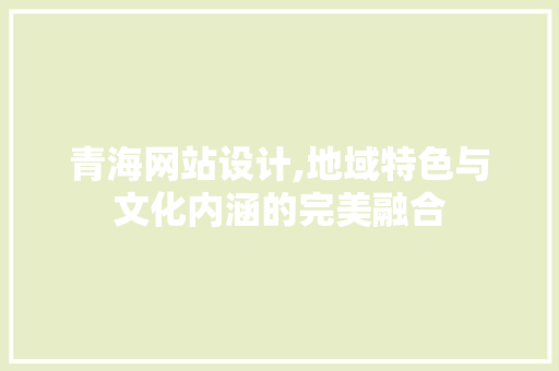 青海网站设计,地域特色与文化内涵的完美融合 青海网站设计,地域特色与文化内涵的完美融合 SEO关键词