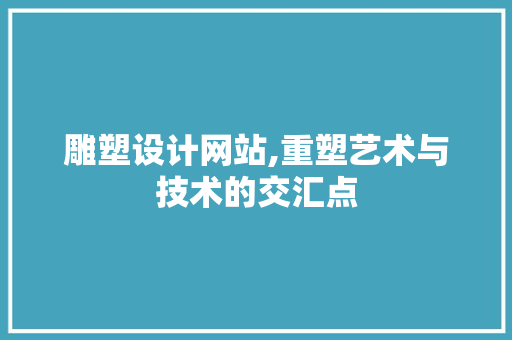雕塑设计网站,重塑艺术与技术的交汇点 雕塑设计网站,重塑艺术与技术的交汇点 神马SEO