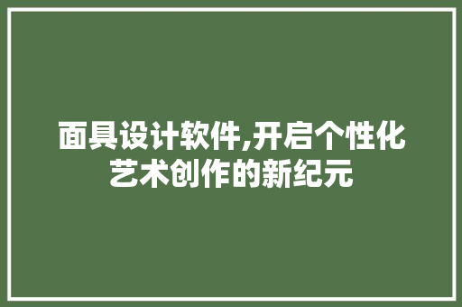 面具设计软件,开启个性化艺术创作的新纪元 面具设计软件,开启个性化艺术创作的新纪元 网站建设公司