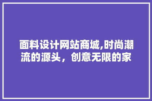 面料设计网站商城,时尚潮流的源头，创意无限的家 面料设计网站商城,时尚潮流的源头，创意无限的家 神马SEO