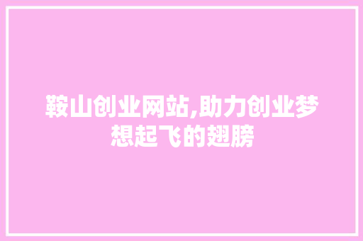 鞍山创业网站,助力创业梦想起飞的翅膀 搜狗SEO 鞍山创业网站,助力创业梦想起飞的翅膀 鞍山创业网站,助力创业梦想起飞的翅膀 搜狗SEO