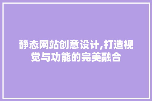 静态网站创意设计,打造视觉与功能的完美融合 静态网站创意设计,打造视觉与功能的完美融合 必应SEO