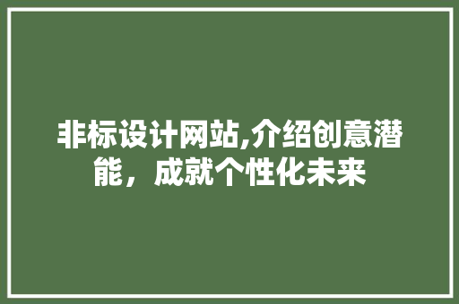 非标设计网站,介绍创意潜能，成就个性化未来 非标设计网站,介绍创意潜能，成就个性化未来 必应SEO