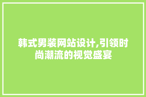 韩式男装网站设计,引领时尚潮流的视觉盛宴 韩式男装网站设计,引领时尚潮流的视觉盛宴 SEO关键词