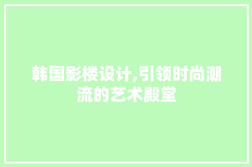 韩国影楼设计,引领时尚潮流的艺术殿堂 韩国影楼设计,引领时尚潮流的艺术殿堂 百度SEO