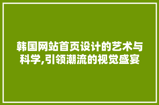 韩国网站首页设计的艺术与科学,引领潮流的视觉盛宴 韩国网站首页设计的艺术与科学,引领潮流的视觉盛宴 必应SEO
