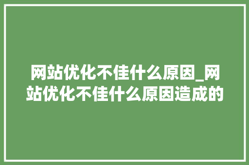 网站优化不佳什么原因_网站优化不佳什么原因造成的。 网站优化不佳什么原因_网站优化不佳什么原因造成的。 百度SEO