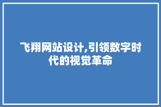 飞翔网站设计,引领数字时代的视觉革命 飞翔网站设计,引领数字时代的视觉革命 搜狗SEO