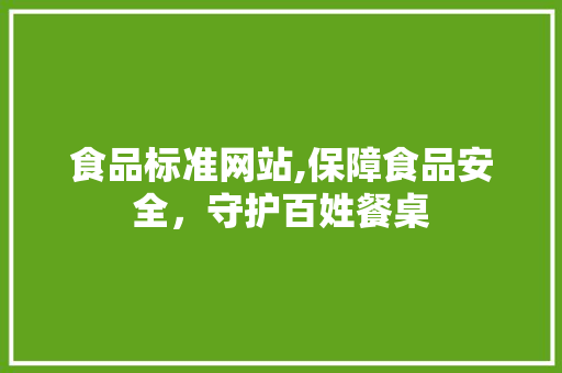 食品标准网站,保障食品安全，守护百姓餐桌 食品标准网站,保障食品安全，守护百姓餐桌 SEO关键词