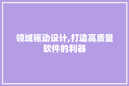 领域驱动设计,打造高质量软件的利器 领域驱动设计,打造高质量软件的利器 搜狗SEO