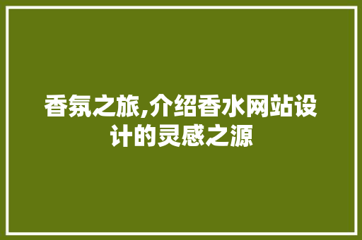 香氛之旅,介绍香水网站设计的灵感之源 香氛之旅,介绍香水网站设计的灵感之源 神马SEO
