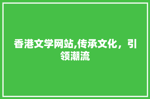 香港文学网站,传承文化，引领潮流 香港文学网站,传承文化，引领潮流 搜狗SEO