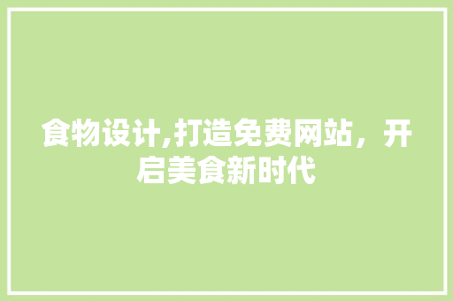 食物设计,打造免费网站，开启美食新时代 食物设计,打造免费网站，开启美食新时代 SEO关键词