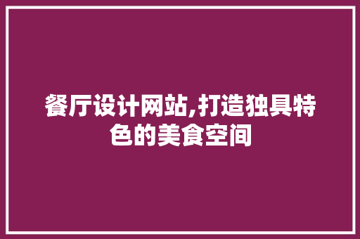 餐厅设计网站,打造独具特色的美食空间 餐厅设计网站,打造独具特色的美食空间 搜狗SEO