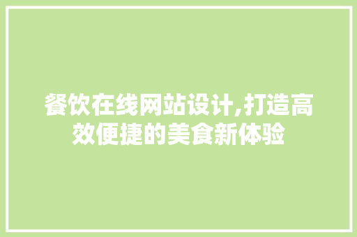 餐饮在线网站设计,打造高效便捷的美食新体验 餐饮在线网站设计,打造高效便捷的美食新体验 网站建设公司