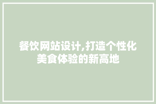 餐饮网站设计,打造个性化美食体验的新高地 餐饮网站设计,打造个性化美食体验的新高地 必应SEO