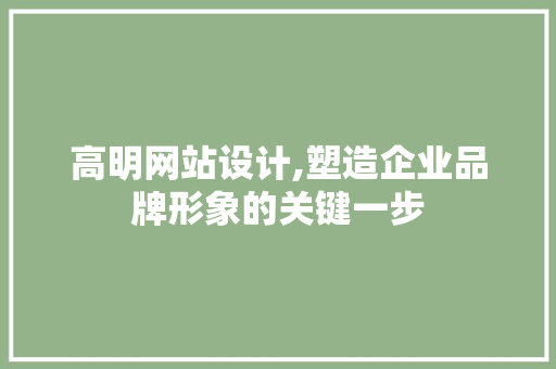 高明网站设计,塑造企业品牌形象的关键一步 高明网站设计,塑造企业品牌形象的关键一步 神马SEO