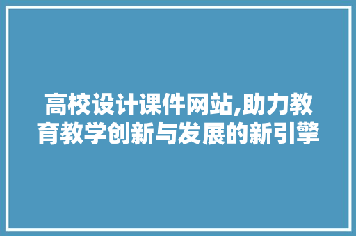 高校设计课件网站,助力教育教学创新与发展的新引擎 高校设计课件网站,助力教育教学创新与发展的新引擎 必应SEO