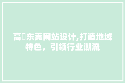 高埗东莞网站设计,打造地域特色，引领行业潮流 高埗东莞网站设计,打造地域特色，引领行业潮流 百度SEO