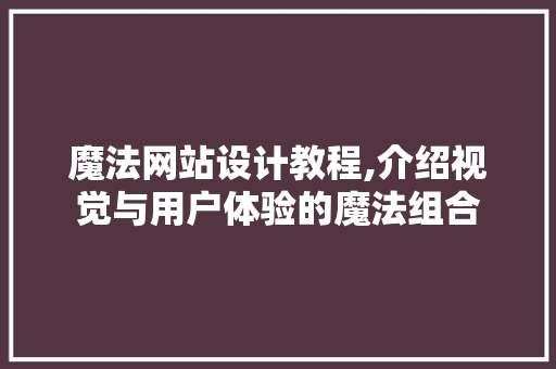 魔法网站设计教程,介绍视觉与用户体验的魔法组合 魔法网站设计教程,介绍视觉与用户体验的魔法组合 神马SEO