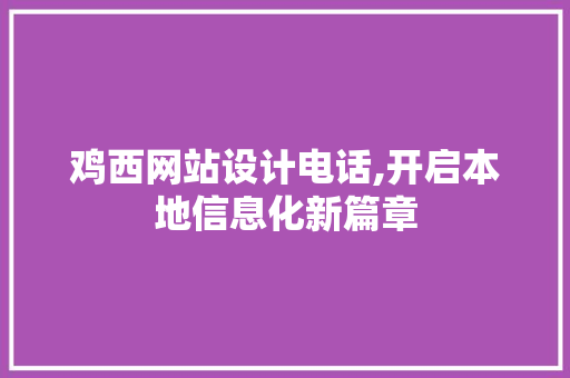鸡西网站设计电话,开启本地信息化新篇章