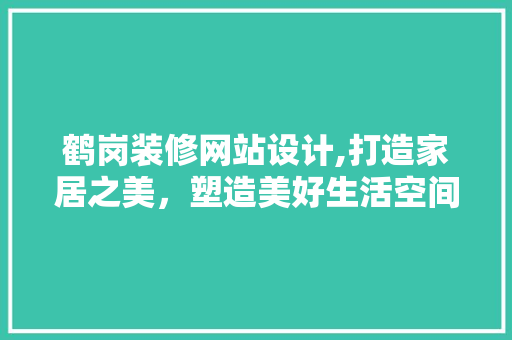 鹤岗装修网站设计,打造家居之美，塑造美好生活空间 鹤岗装修网站设计,打造家居之美，塑造美好生活空间 搜狗SEO