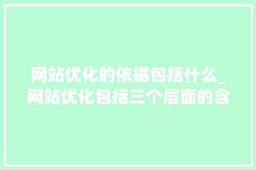 网站优化的依据包括什么_网站优化包括三个层面的含义。 网站优化的依据包括什么_网站优化包括三个层面的含义。 神马SEO
