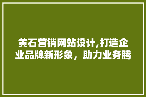 黄石营销网站设计,打造企业品牌新形象，助力业务腾飞 黄石营销网站设计,打造企业品牌新形象，助力业务腾飞 SEO关键词