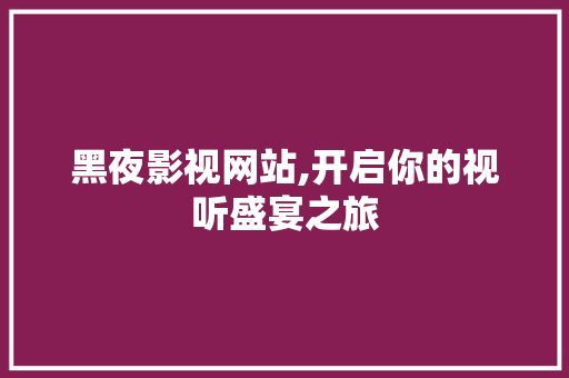 黑夜影视网站,开启你的视听盛宴之旅 黑夜影视网站,开启你的视听盛宴之旅 SEO关键词