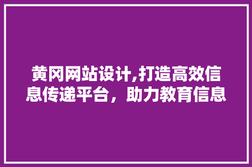 黄冈网站设计,打造高效信息传递平台，助力教育信息化发展 黄冈网站设计,打造高效信息传递平台，助力教育信息化发展 网站建设公司