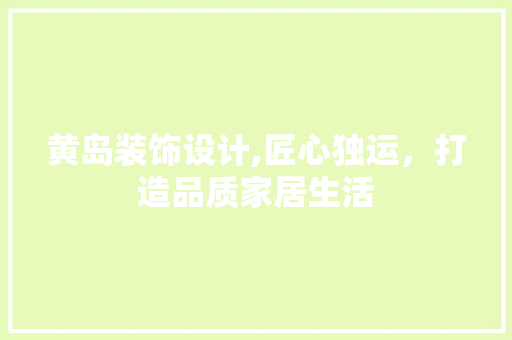 黄岛装饰设计,匠心独运，打造品质家居生活 黄岛装饰设计,匠心独运，打造品质家居生活 百度SEO