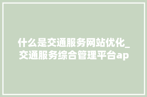什么是交通服务网站优化_交通服务综合管理平台app。 什么是交通服务网站优化_交通服务综合管理平台app。 网站建设公司
