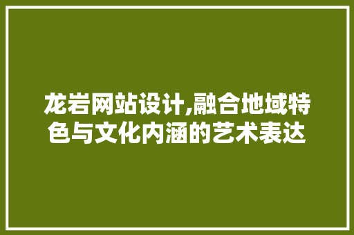 龙岩网站设计,融合地域特色与文化内涵的艺术表达 龙岩网站设计,融合地域特色与文化内涵的艺术表达 网站建设公司