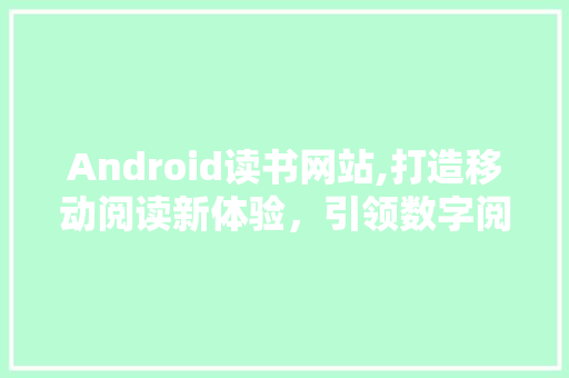 Android读书网站,打造移动阅读新体验，引领数字阅读潮流 Android读书网站,打造移动阅读新体验，引领数字阅读潮流 SEO关键词