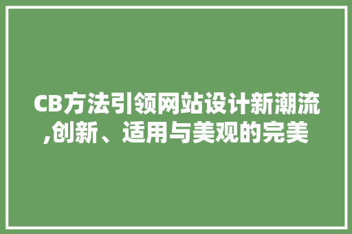 CB方法引领网站设计新潮流,创新、适用与美观的完美结合